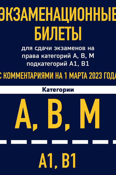 Экзаменационные билеты для сдачи экзаменов на права категорий А, В, М подкатегорий А1 В1 с комментариями на 1 марта 2023 года